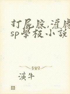 打屁股,灌肠的sp学校小说封面