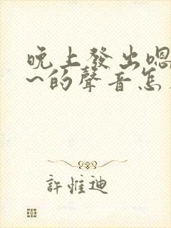 晚上发出嗯嗯嗯~的声音怎么回事