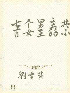 七个男主共同拥有女主的小说