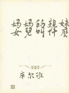 妈妈的亲妹妹的女儿叫什么