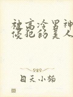 被高冷男神日夜侵犯的美人