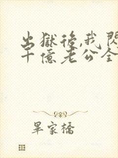 出狱后,我闪婚千亿老公全文版