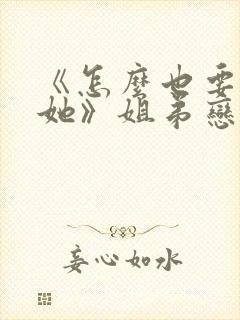 《怎么也要不够她》姐弟恋小说