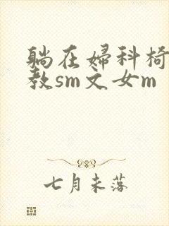 躺在妇科椅上调教sm文女m封面