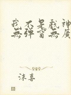 我不是戏神小说无弹窗无广告