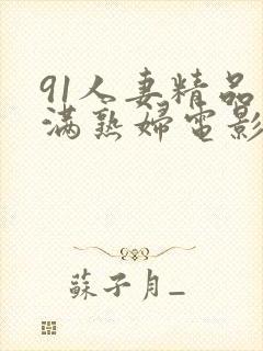 91人妻精品丰满熟妇电影