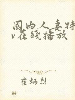 国内人妻特黄av在线播放