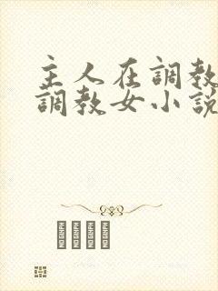 主人在调教室性调教女小说