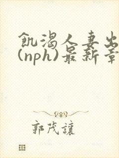 饥渴人妻出轨记(nph)最新章节_饥渴人封面