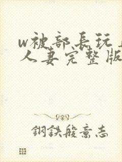 w被部长玩弄的人妻完整版封面