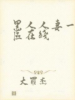 黑人人妻一区二区在线