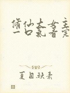 修仙大女主爽文一口气看完