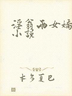 淫翁两女娇嫩h小说