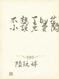 不想了by花卷小说免费阅读笔趣阁