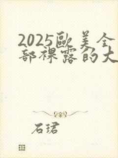 2025欧美全部裸露的大尺度电影