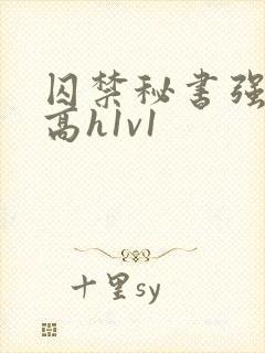 囚禁秘书强制肉高h1v1