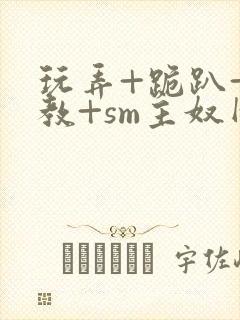 玩弄+跪趴+调教+sm主奴网站