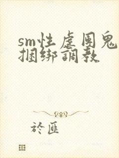 sm性虐团鬼六捆绑调教
