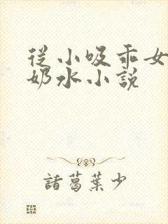 从小吸乖女的嫩奶水小说