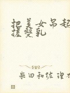 把美女吊起来揉搓双乳