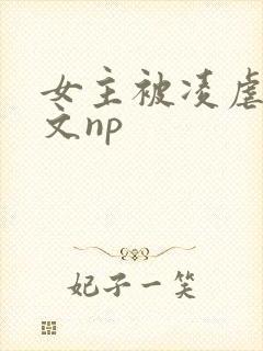 女主被凌虐高h文np