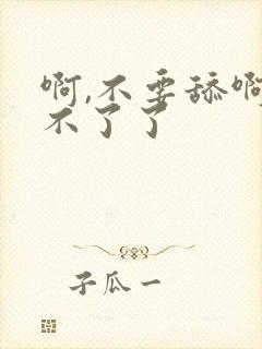 啊,不要舔啊受不了了