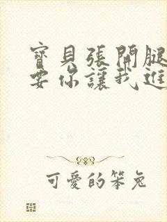 宝贝张开腿我想要你让我进去在线视频封面