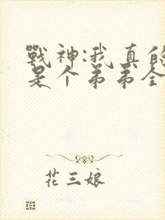 战神:我真的只是个弟弟全文免费阅读