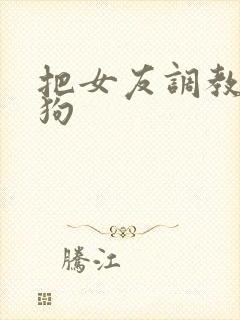 把女友调教成母狗