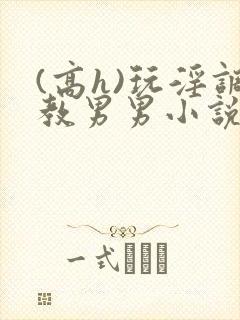 (高h)玩淫调教男男小说