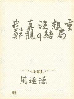 我真没想重生啊郑观q结局封面