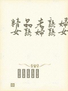 精品老熟妇老熟女熟妇熟女久久