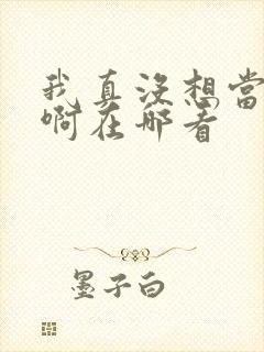 我真没想当反派啊在哪看