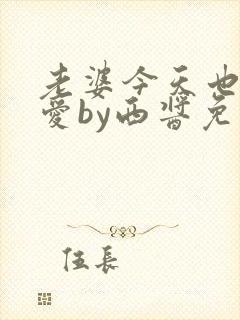 老婆今天也很可爱by西酱免费阅读全文