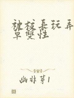 被校长玩弄的校草双性