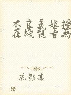 不良义姐授乳中在线观看无删减