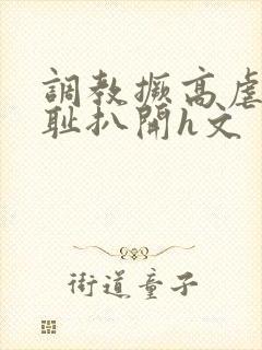 调教撅高虐h羞耻扒开h文封面