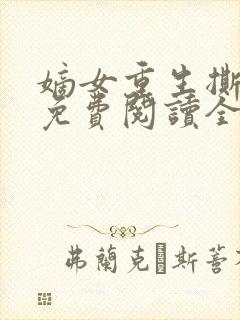 嫡女重生撕婚书免费阅读全文