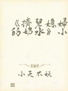 《挤儿媳妇丰满的奶水》小说