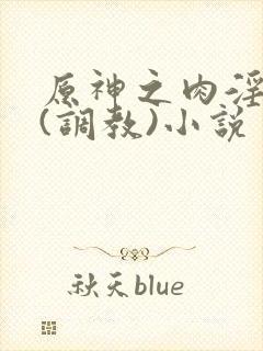 原神之肉淫世界(调教)小说