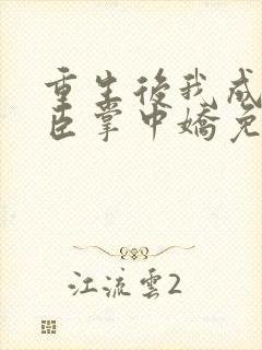 重生后我成了权臣掌中娇免费阅读