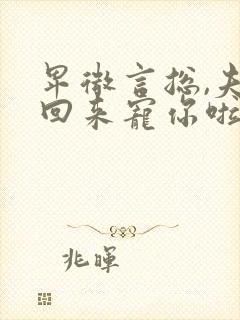 卑微言总,夫人回来宠你啦