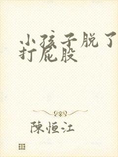 小孩子脱了内裤打屁股