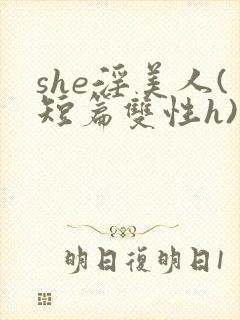 she淫美人(短篇双性h)