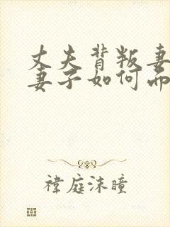 丈夫背叛妻子,妻子如何面对