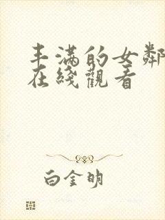 丰满的女邻居的在线观看