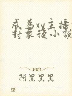 成为xy主播的对象后小说免费阅读全封面