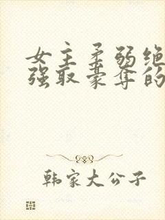 女主柔弱绝色被强取豪夺的总裁文