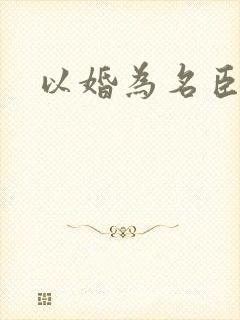 以婚为名臣言