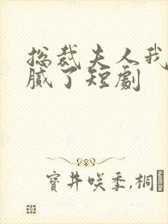 总裁夫人我当你腻了短剧